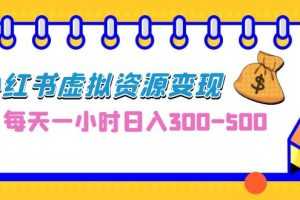 （6887期）0成本副业项目，每天一小时日入300-500，小红书虚拟资源变现（教程+素材）
