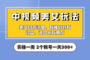 （6724期）实操一天300+，【中视频美女号】项目拆解，保姆级教程助力你快速成单！