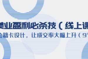 （6192期）美业盈利·必杀技（线上课）-会籍卡设计，让成交率大幅上升（9节）