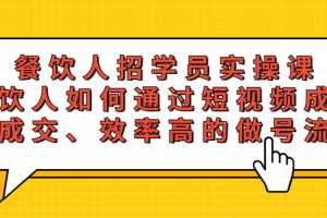 （5596期）餐饮人招学员实操课，餐饮人如何通过短视频成交，高成交、效率高的做号流程