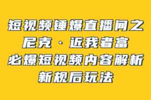 （3503期）短视频锤爆直播间之：尼克·近我者富，必爆短视频内容解析，新规后玩法