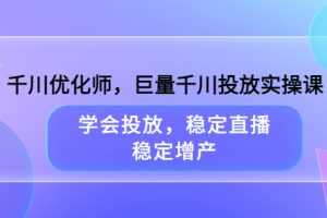 （3474期）千川优化师，巨量千川投放实操课，学会投放，稳定直播，稳定增产