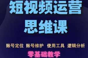 （3414期）短视频运营思维课：账号定位+账号维护+使用工具+逻辑分析（10节课）