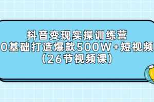 （2858期）抖音变现实操训练营：0基础打造爆款500W+短视频（26节视频课）