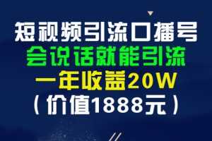 （2804期）短视频引流口播号，会说话就能引流，一年收益20W（价值1888元）