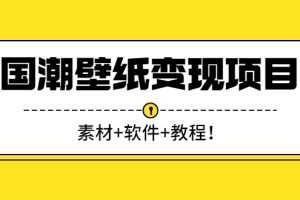 (2636期)国潮壁纸变现项目:新手可操作日赚300+(素材+软件+教程)