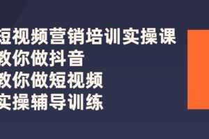 (2626期)短视频营销培训实操课:教你做抖音,教你做短视频,实操辅导训练