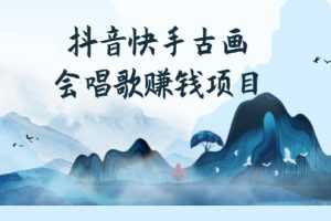 （2586期）抖音快手古画会唱歌赚钱项目，红利期新赛道，一条视频赚400轻松月入过万