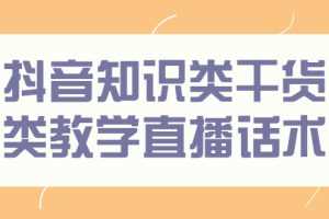 （2454期）抖音知识类干货类教学直播话术，玩抖音必备！