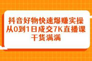 （2377期）抖音好物快速爆赚实操，从0到1日成交7K直播课，干货满满
