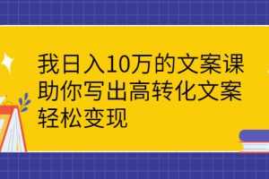 （2287期）我日入10万的文案课：助你写出高转化文案，轻松变现