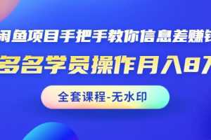 （1490期）闲鱼项目手把手教你信息差赚钱术，多名学员操作月入8万+（全套课程无水印）
