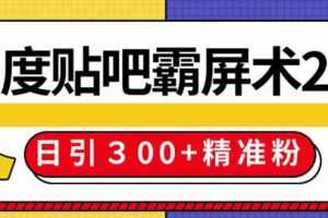 (1383期)百度贴吧精准引流霸屏术2.0,实操日引300+精准粉全过程(附工具)无水印