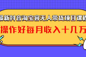 （1040期）最新抖音淘宝客无人带货项目课程：操作好每月收入十几万不夸张