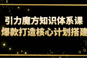 引力魔方知识体系课 爆款打造核心计划搭建