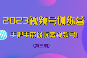 2023视频号训练营（第三期）手把手带你玩转视频号！