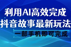 抖音故事最新玩法，通过AI一键生成文案和视频，日收入500 一部手机即可完成