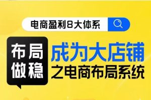 八大体系布局篇·布局做稳，成为大店的电商布局线上课