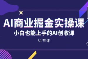 AI商业掘金实操课，小白也能上手的AI创收课（31课）