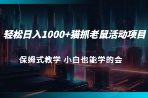 轻松日入1000+猫抓老鼠活动项目 保姆式教学 小白也能学的会