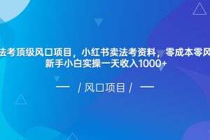 8月法考顶级风口项目，小红书卖法考资料，零成本零风险，新手小白实操一天收入1000+