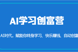 AI学习创富营-AI时代，赋能你终身学习、快乐赚钱、自动创富（更新）