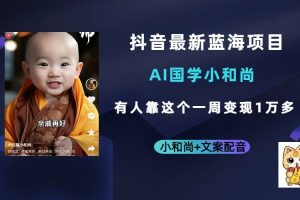 抖音最新蓝海项目，AI国学小和尚，有人靠这个一周变现1万多