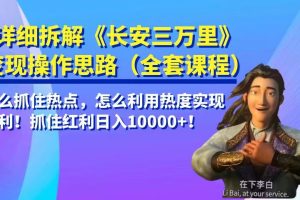 详细拆解《长安三万里》变现操作思路，怎么抓住热点，怎么利用热度实现暴利…