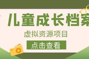 外面收费980的长期稳定项目，儿童成长档案虚拟资源变现，两次变现实现日入500+