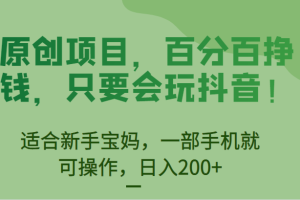 原创项目，百分百挣钱，只要会玩抖音，适合新手宝妈，一部手机就可操作，日入200+