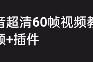 外面收费2300的抖音高清60帧视频教程，学会如何制作视频（教程+插件）