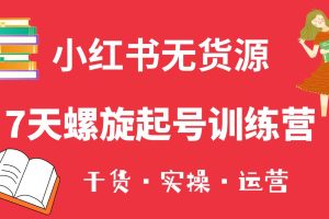 小红书7天螺旋起号训练营，小白也能轻松起店（干货+实操+运营）