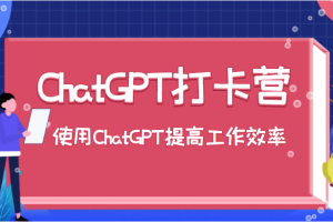 ChatGPT打卡营，教你更好地使用ChatGPT来提高工作效率