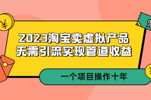 2023淘宝卖虚拟产品，无需引流实现管道收益 一个项目能操作十年