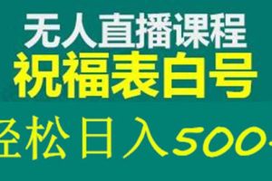 外面收费998最新抖音祝福号无人直播项目 单号日入500+【详细教程+素材】