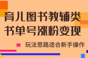 育儿图书教辅类书单号涨粉变现项目，玩法思路适合新手操作，无私分享！