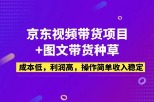 京东视频带货项目+图文带货种草，成本低，利润高，操作简单收入稳定