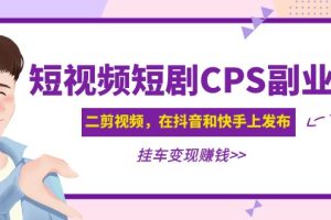 短视频短剧CPS副业项目：二剪视频在抖音和快手上发布，挂车变现