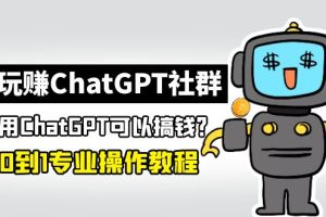 玩赚ChatGPT社群：听说ChatGPT可以用来搞钱？从0到1保姆级教程