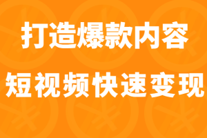 打造爆款内容让短视频快速变现（价值1980元）