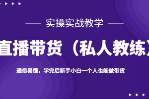 直播带货（私人教练），实操实战教学，通俗易懂，学完后新手小白一个人也能做带货