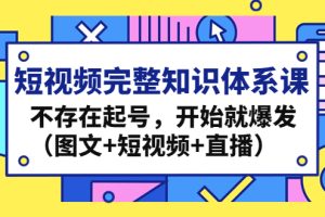 短视频完整知识体系课，不存在起号，开始就爆发（图文+短视频+直播）