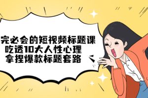 看完必会的短视频标题课，吃透10大人性心理，拿捏爆款标题套路