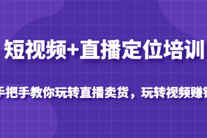 短视频+直播定位培训，手把手教你玩转直播卖货，玩转视频赚钱