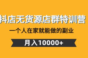 抖店无货源店群特训营：一个人在家就能做的副业，月入10000+