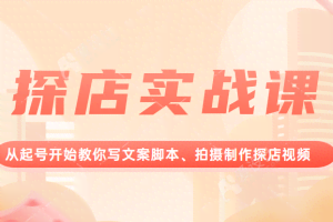 探店实战课，从起号开始教你写文案脚本、拍摄制作探店视频。
