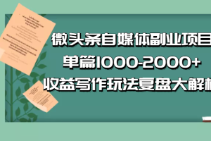 公众号付费文章：微头条自媒体副业项目，单篇1000-2000+收益写作玩法，全程复盘大解析