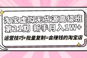 淘宝虚拟无货源高级班【第21期】月入1W+运营技巧+批量复制=会赚钱的淘宝店