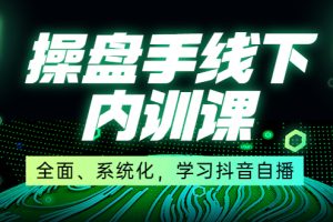 某收费培训第22期·操盘手线下内训课，全面、系统化，学习抖音自播