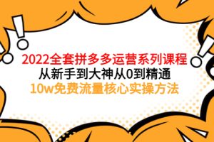 2022全套拼多多运营课程，从新手到大神从0到精通，10w免费流量核心实操方法